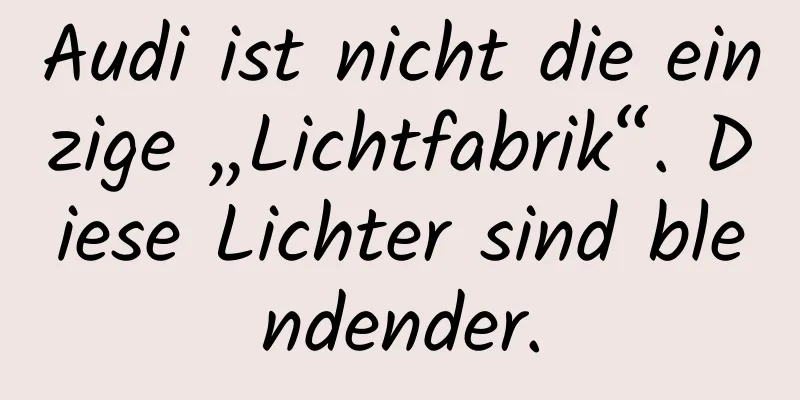 Audi ist nicht die einzige „Lichtfabrik“. Diese Lichter sind blendender.