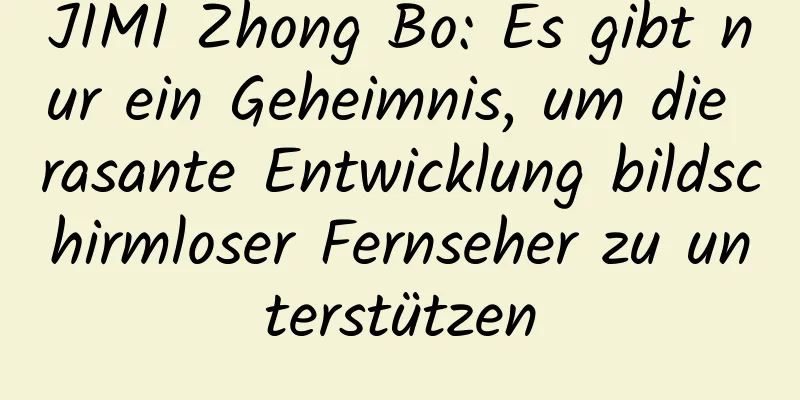 JIMI Zhong Bo: Es gibt nur ein Geheimnis, um die rasante Entwicklung bildschirmloser Fernseher zu unterstützen