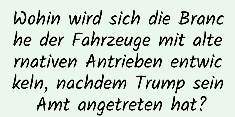 Wohin wird sich die Branche der Fahrzeuge mit alternativen Antrieben entwickeln, nachdem Trump sein Amt angetreten hat?
