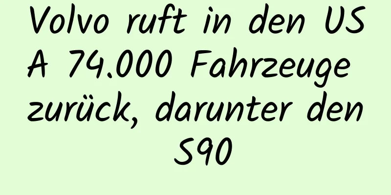 Volvo ruft in den USA 74.000 Fahrzeuge zurück, darunter den S90