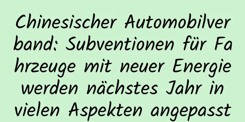 Chinesischer Automobilverband: Subventionen für Fahrzeuge mit neuer Energie werden nächstes Jahr in vielen Aspekten angepasst
