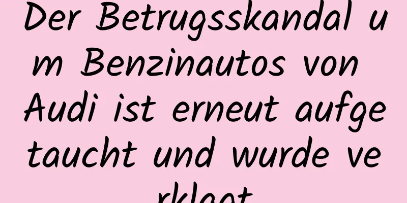 Der Betrugsskandal um Benzinautos von Audi ist erneut aufgetaucht und wurde verklagt