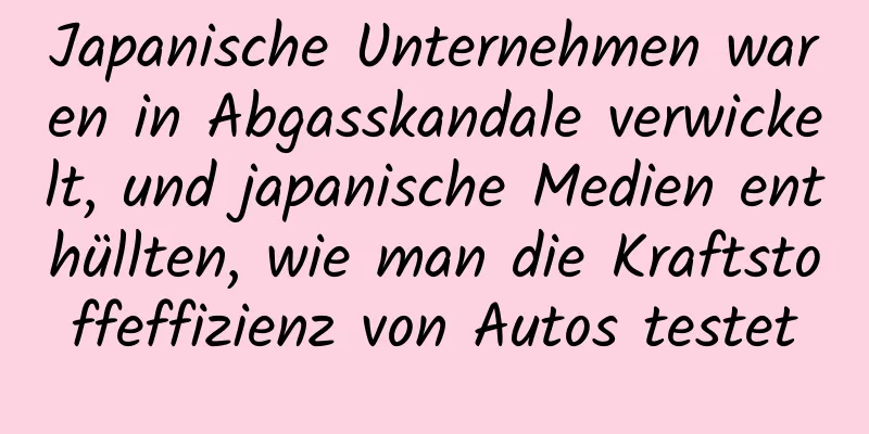 Japanische Unternehmen waren in Abgasskandale verwickelt, und japanische Medien enthüllten, wie man die Kraftstoffeffizienz von Autos testet