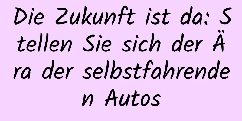 Die Zukunft ist da: Stellen Sie sich der Ära der selbstfahrenden Autos
