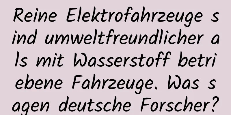 Reine Elektrofahrzeuge sind umweltfreundlicher als mit Wasserstoff betriebene Fahrzeuge. Was sagen deutsche Forscher?