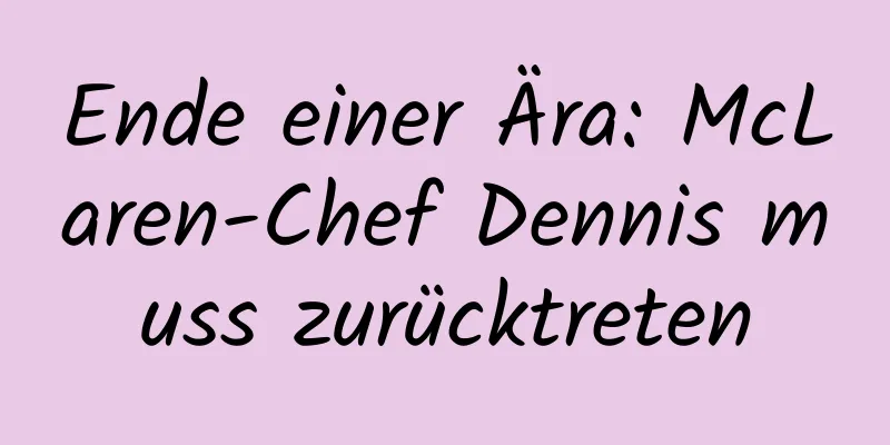 Ende einer Ära: McLaren-Chef Dennis muss zurücktreten