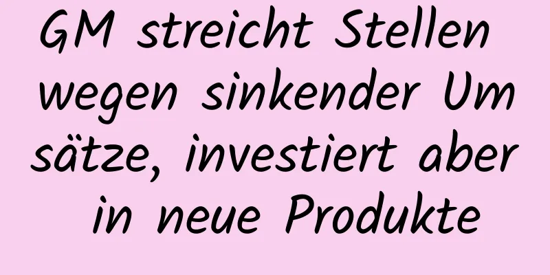 GM streicht Stellen wegen sinkender Umsätze, investiert aber in neue Produkte