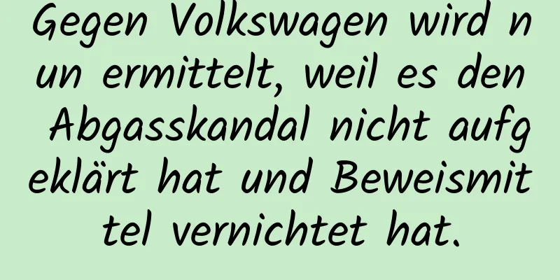Gegen Volkswagen wird nun ermittelt, weil es den Abgasskandal nicht aufgeklärt hat und Beweismittel vernichtet hat.