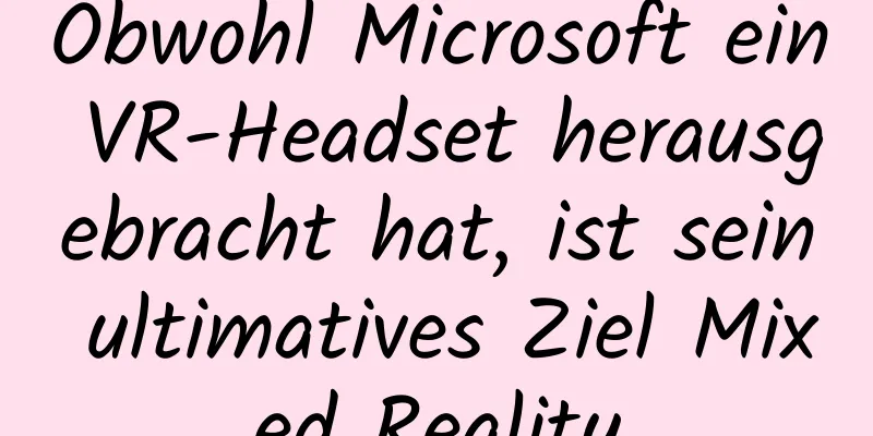 Obwohl Microsoft ein VR-Headset herausgebracht hat, ist sein ultimatives Ziel Mixed Reality