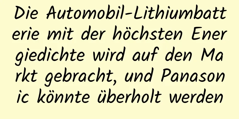 Die Automobil-Lithiumbatterie mit der höchsten Energiedichte wird auf den Markt gebracht, und Panasonic könnte überholt werden