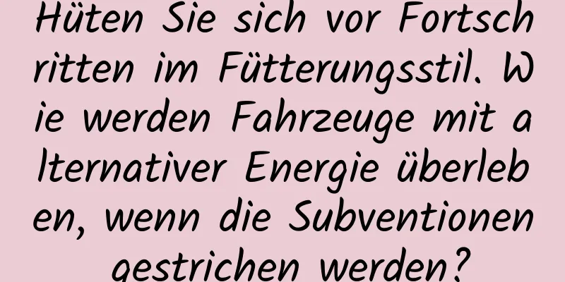 Hüten Sie sich vor Fortschritten im Fütterungsstil. Wie werden Fahrzeuge mit alternativer Energie überleben, wenn die Subventionen gestrichen werden?
