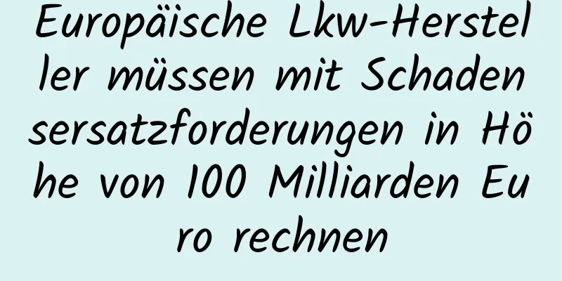 Europäische Lkw-Hersteller müssen mit Schadensersatzforderungen in Höhe von 100 Milliarden Euro rechnen