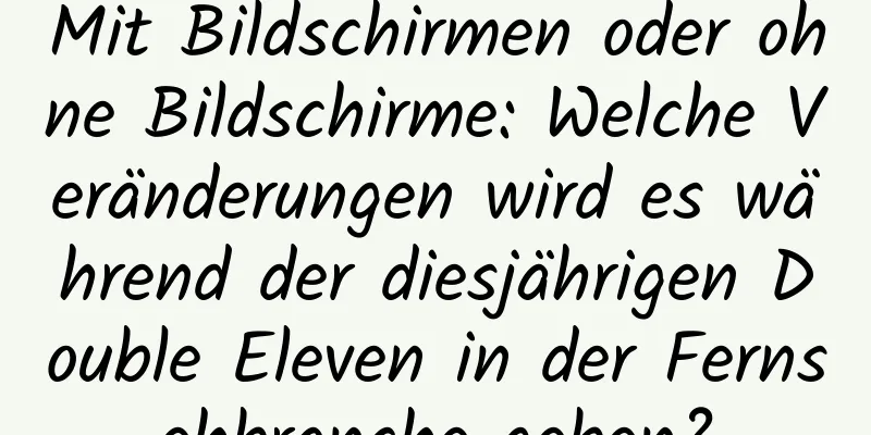 Mit Bildschirmen oder ohne Bildschirme: Welche Veränderungen wird es während der diesjährigen Double Eleven in der Fernsehbranche geben?