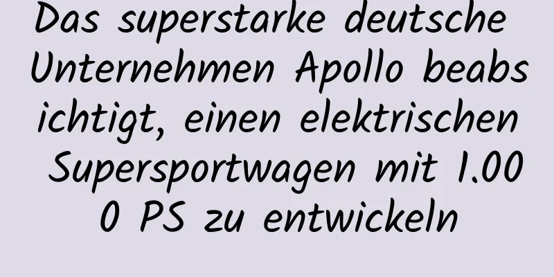 Das superstarke deutsche Unternehmen Apollo beabsichtigt, einen elektrischen Supersportwagen mit 1.000 PS zu entwickeln