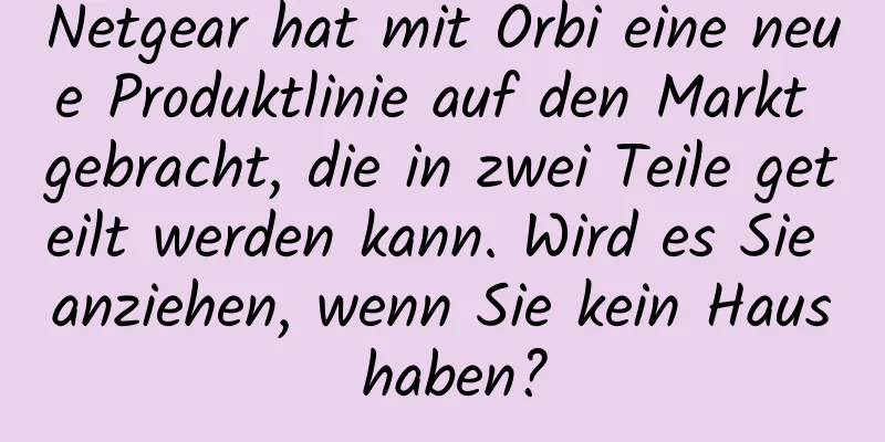 Netgear hat mit Orbi eine neue Produktlinie auf den Markt gebracht, die in zwei Teile geteilt werden kann. Wird es Sie anziehen, wenn Sie kein Haus haben?