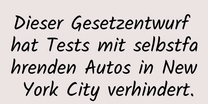 Dieser Gesetzentwurf hat Tests mit selbstfahrenden Autos in New York City verhindert.