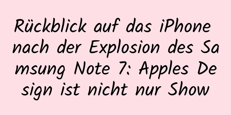 Rückblick auf das iPhone nach der Explosion des Samsung Note 7: Apples Design ist nicht nur Show
