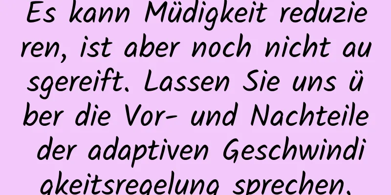 Es kann Müdigkeit reduzieren, ist aber noch nicht ausgereift. Lassen Sie uns über die Vor- und Nachteile der adaptiven Geschwindigkeitsregelung sprechen.
