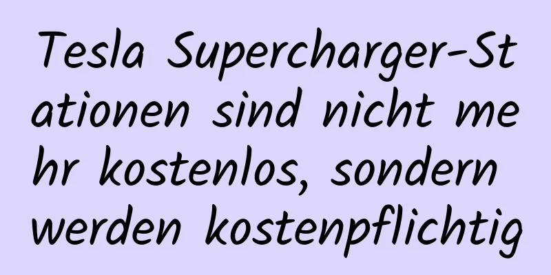 Tesla Supercharger-Stationen sind nicht mehr kostenlos, sondern werden kostenpflichtig