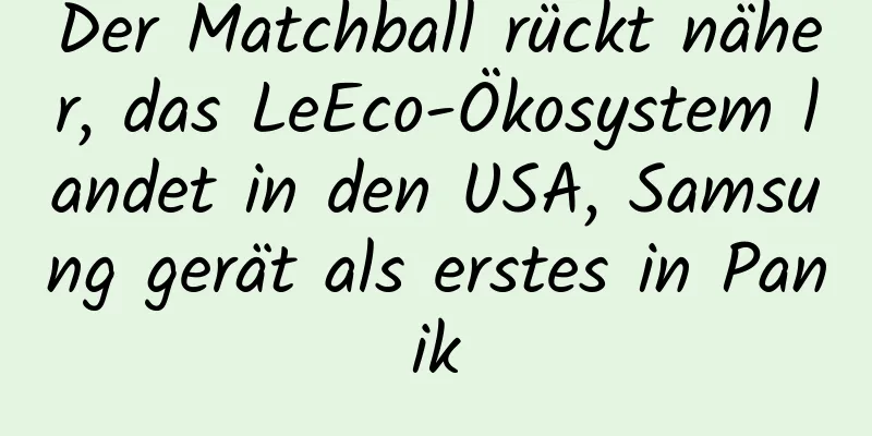 Der Matchball rückt näher, das LeEco-Ökosystem landet in den USA, Samsung gerät als erstes in Panik