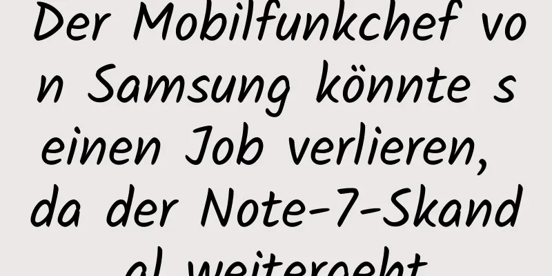 Der Mobilfunkchef von Samsung könnte seinen Job verlieren, da der Note-7-Skandal weitergeht