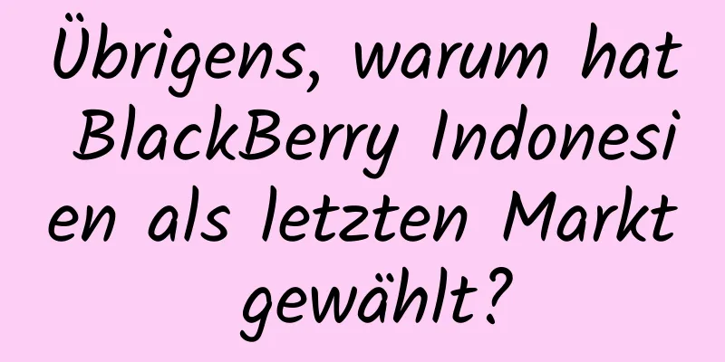 Übrigens, warum hat BlackBerry Indonesien als letzten Markt gewählt?