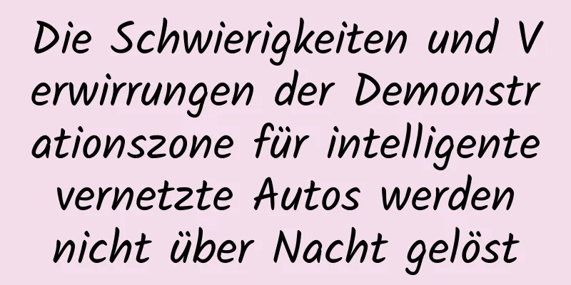 Die Schwierigkeiten und Verwirrungen der Demonstrationszone für intelligente vernetzte Autos werden nicht über Nacht gelöst