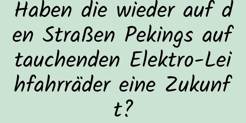 Haben die wieder auf den Straßen Pekings auftauchenden Elektro-Leihfahrräder eine Zukunft?