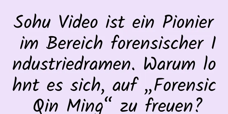 Sohu Video ist ein Pionier im Bereich forensischer Industriedramen. Warum lohnt es sich, auf „Forensic Qin Ming“ zu freuen?