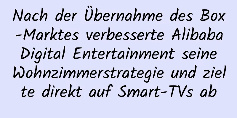 Nach der Übernahme des Box-Marktes verbesserte Alibaba Digital Entertainment seine Wohnzimmerstrategie und zielte direkt auf Smart-TVs ab