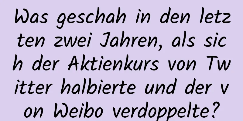 Was geschah in den letzten zwei Jahren, als sich der Aktienkurs von Twitter halbierte und der von Weibo verdoppelte?