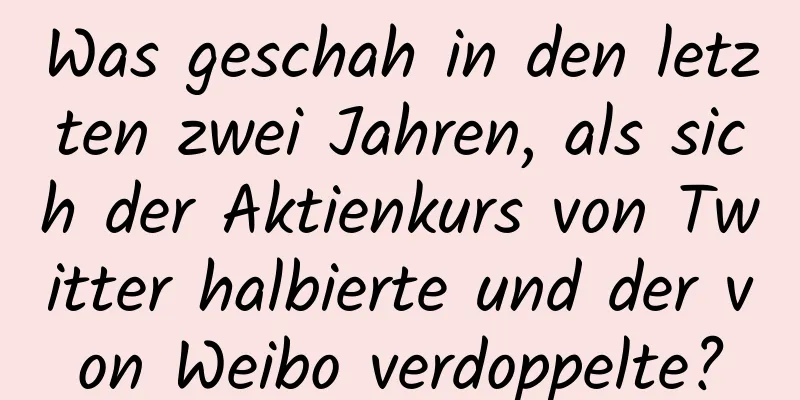 Was geschah in den letzten zwei Jahren, als sich der Aktienkurs von Twitter halbierte und der von Weibo verdoppelte?