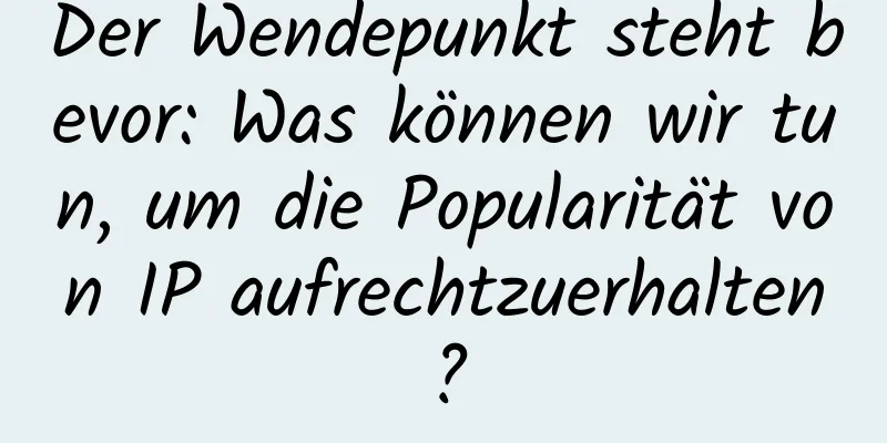 Der Wendepunkt steht bevor: Was können wir tun, um die Popularität von IP aufrechtzuerhalten?