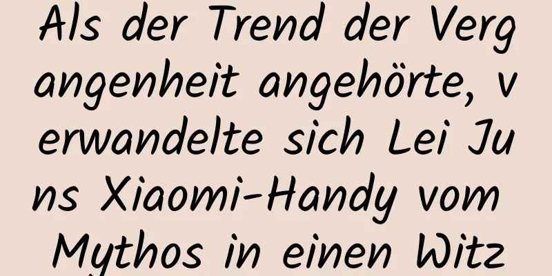 Als der Trend der Vergangenheit angehörte, verwandelte sich Lei Juns Xiaomi-Handy vom Mythos in einen Witz