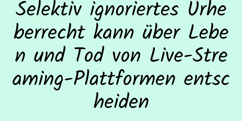 Selektiv ignoriertes Urheberrecht kann über Leben und Tod von Live-Streaming-Plattformen entscheiden