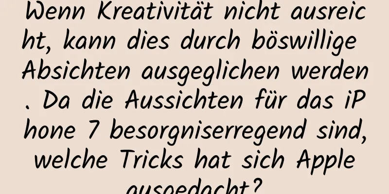 Wenn Kreativität nicht ausreicht, kann dies durch böswillige Absichten ausgeglichen werden. Da die Aussichten für das iPhone 7 besorgniserregend sind, welche Tricks hat sich Apple ausgedacht?