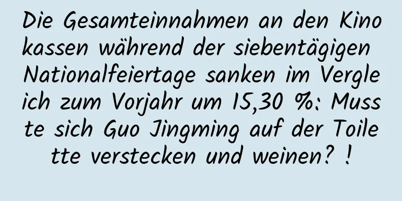 Die Gesamteinnahmen an den Kinokassen während der siebentägigen Nationalfeiertage sanken im Vergleich zum Vorjahr um 15,30 %: Musste sich Guo Jingming auf der Toilette verstecken und weinen? !