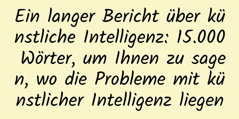 Ein langer Bericht über künstliche Intelligenz: 15.000 Wörter, um Ihnen zu sagen, wo die Probleme mit künstlicher Intelligenz liegen