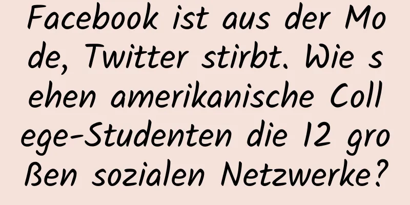 Facebook ist aus der Mode, Twitter stirbt. Wie sehen amerikanische College-Studenten die 12 großen sozialen Netzwerke?