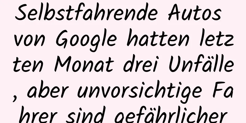 Selbstfahrende Autos von Google hatten letzten Monat drei Unfälle, aber unvorsichtige Fahrer sind gefährlicher