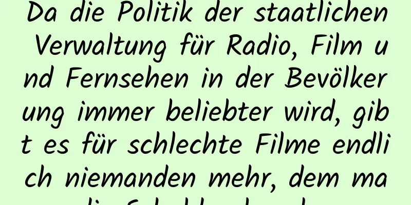 Da die Politik der staatlichen Verwaltung für Radio, Film und Fernsehen in der Bevölkerung immer beliebter wird, gibt es für schlechte Filme endlich niemanden mehr, dem man die Schuld geben kann.