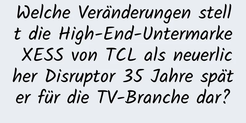 Welche Veränderungen stellt die High-End-Untermarke XESS von TCL als neuerlicher Disruptor 35 Jahre später für die TV-Branche dar?