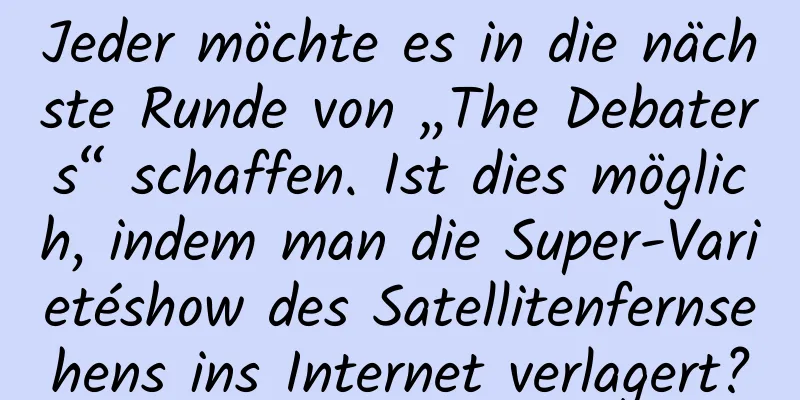 Jeder möchte es in die nächste Runde von „The Debaters“ schaffen. Ist dies möglich, indem man die Super-Varietéshow des Satellitenfernsehens ins Internet verlagert?
