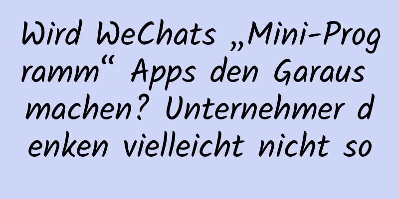 Wird WeChats „Mini-Programm“ Apps den Garaus machen? Unternehmer denken vielleicht nicht so