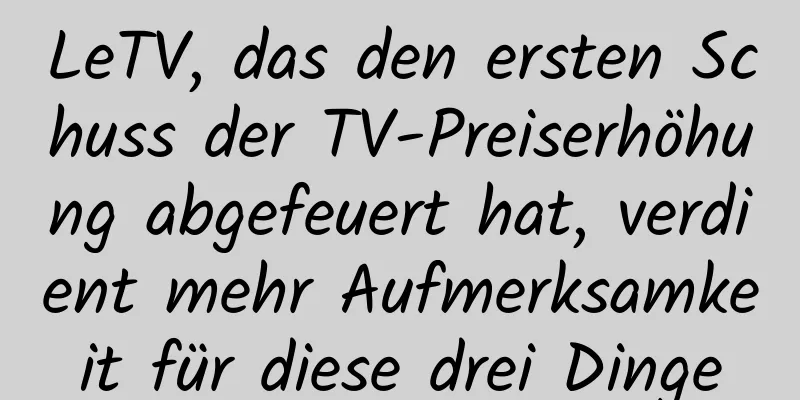 LeTV, das den ersten Schuss der TV-Preiserhöhung abgefeuert hat, verdient mehr Aufmerksamkeit für diese drei Dinge