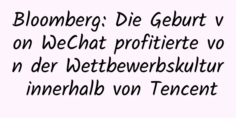 Bloomberg: Die Geburt von WeChat profitierte von der Wettbewerbskultur innerhalb von Tencent