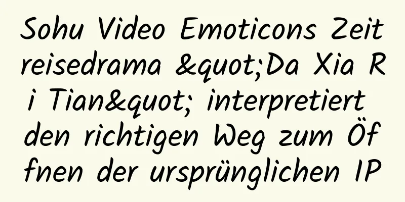 Sohu Video Emoticons Zeitreisedrama "Da Xia Ri Tian" interpretiert den richtigen Weg zum Öffnen der ursprünglichen IP