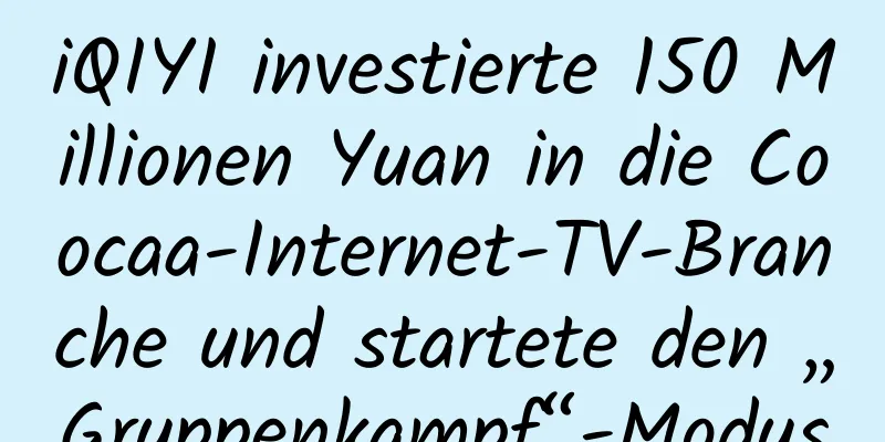 iQIYI investierte 150 Millionen Yuan in die Coocaa-Internet-TV-Branche und startete den „Gruppenkampf“-Modus