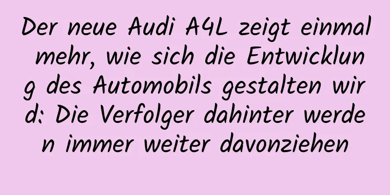 Der neue Audi A4L zeigt einmal mehr, wie sich die Entwicklung des Automobils gestalten wird: Die Verfolger dahinter werden immer weiter davonziehen