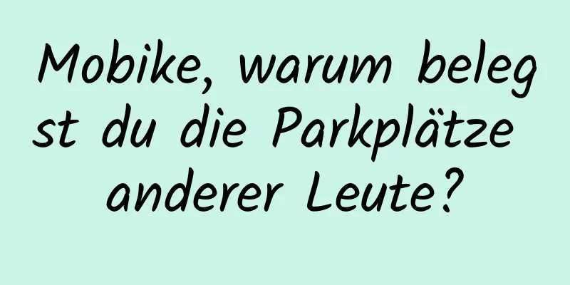 Mobike, warum belegst du die Parkplätze anderer Leute?